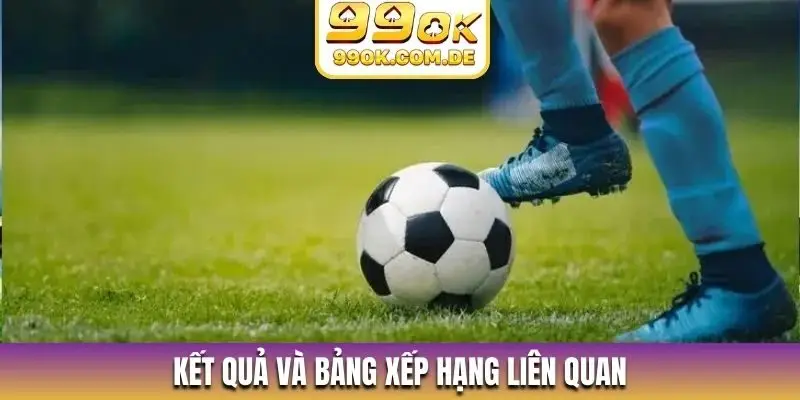 Kết quả và bảng xếp hạng liên quan